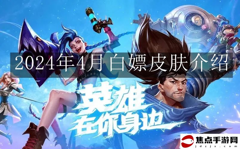 《英雄聯盟手游》2024年4月白嫖皮膚介紹