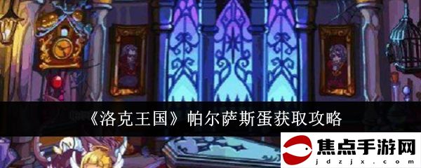 《洛克王國》帕爾薩斯蛋獲取攻略