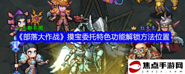 《部落大作戰》摸寶委托特色功能解鎖方法位置