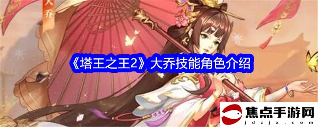 《塔王之王2》大喬技能角色介紹