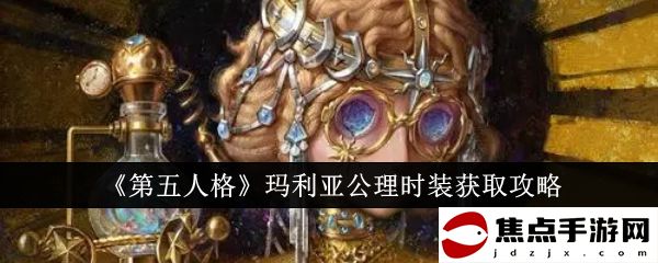 《第五人格》瑪利亞公理時裝獲取攻略