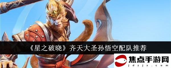 《星之破曉》齊天大圣孫悟空配隊推薦