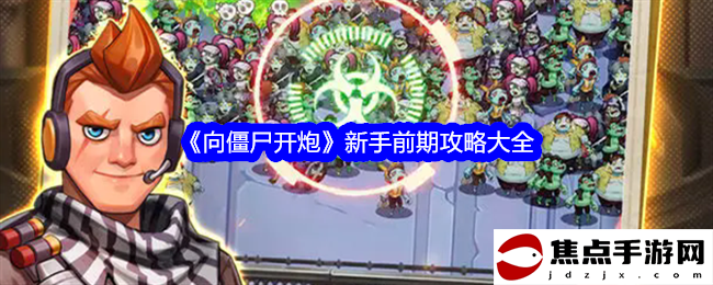 《向僵尸開炮》新手前期攻略大全