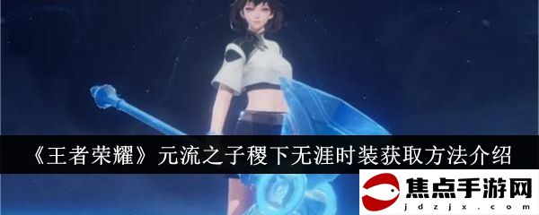《王者榮耀》元流之子稷下無涯時裝獲取方法介紹