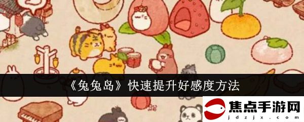 《兔兔島》快速提升好感度方法