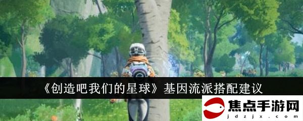《創造吧我們的星球》基因流派搭配建議