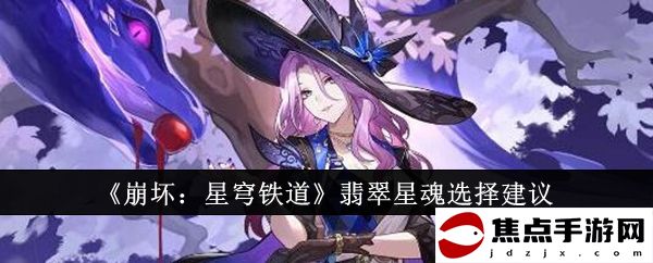 《崩壞：星穹鐵道》翡翠星魂選擇建議