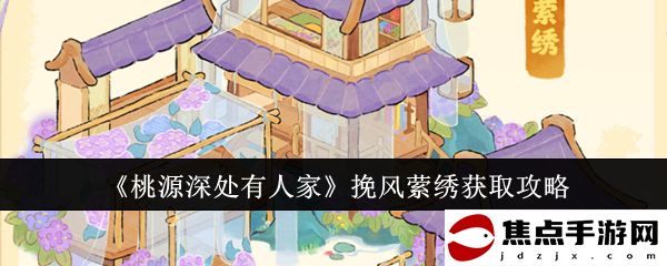 《桃源深處有人家》挽風縈繡獲取攻略