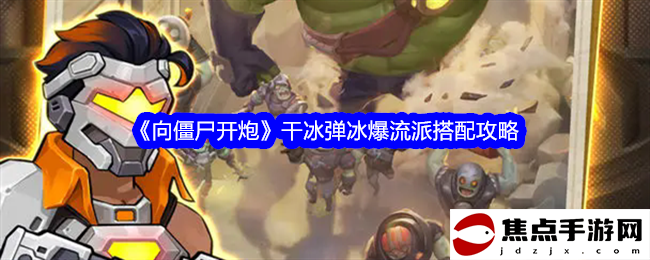 《向僵尸開炮》干冰彈冰爆流派搭配攻略
