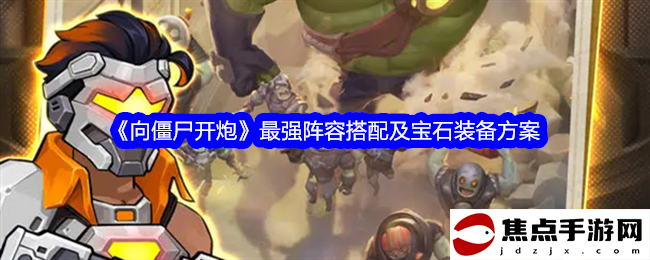 《向僵尸開炮》最強陣容搭配及寶石裝備方案
