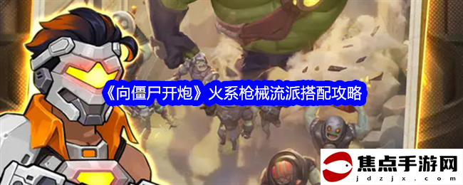 《向僵尸開炮》火系槍械流派搭配攻略