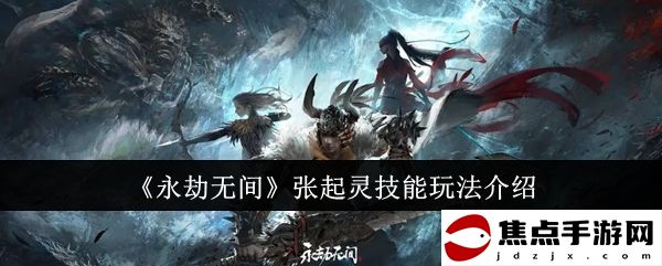 《永劫無間》張起靈技能玩法介紹