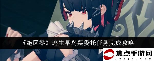 《絕區零》逃生早鳥票委托任務完成攻略