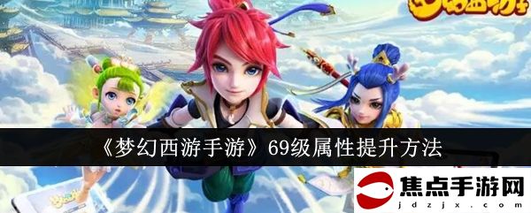 《夢幻西游手游》69級屬性提升方法