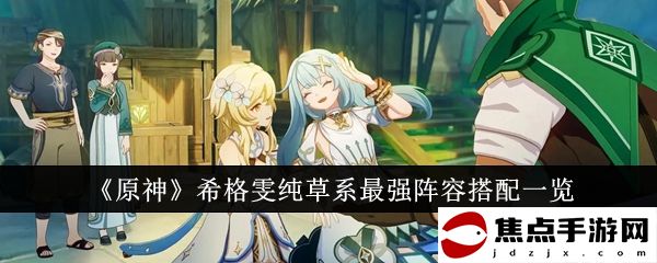 《原神》希格雯純草系最強陣容搭配一覽