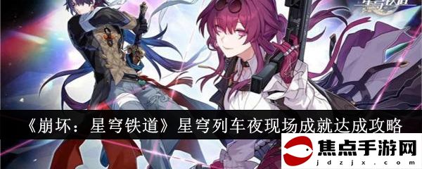 《崩壞：星穹鐵道》星穹列車夜現場成就達成攻略