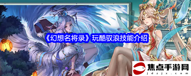《幻想名將錄》玩酷馭浪技能介紹
