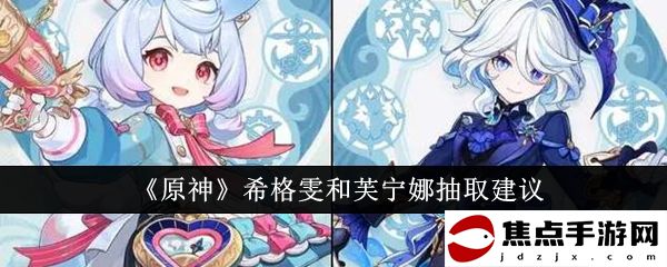 《原神》希格雯和芙寧娜抽取建議