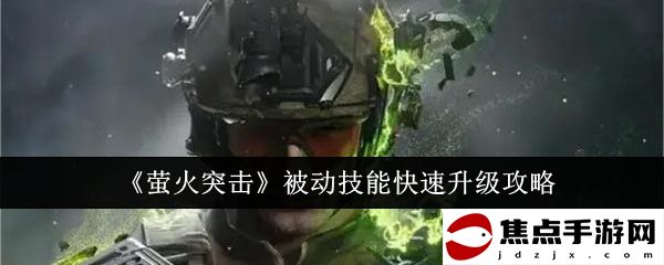 《螢火突擊》被動技能快速升級攻略
