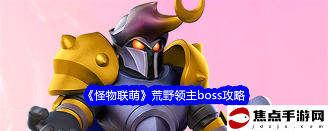 《怪物聯萌》荒野領主boss攻略