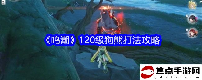 《鳴潮》120級狗熊打法攻略
