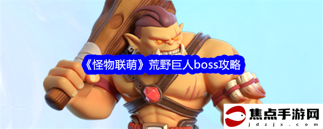 《怪物聯萌》荒野巨人boss攻略