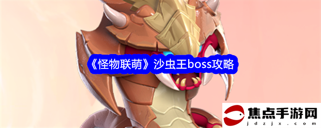 《怪物聯萌》沙蟲王boss攻略