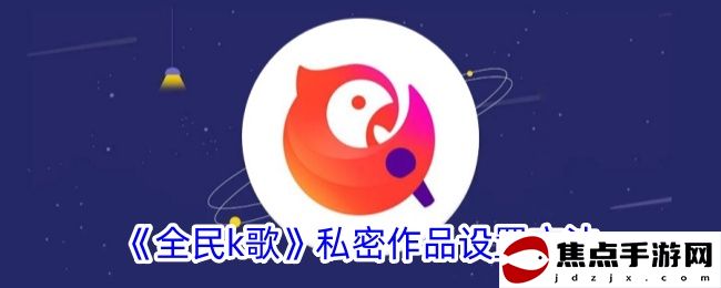 《全民k歌》私密作品設置方法