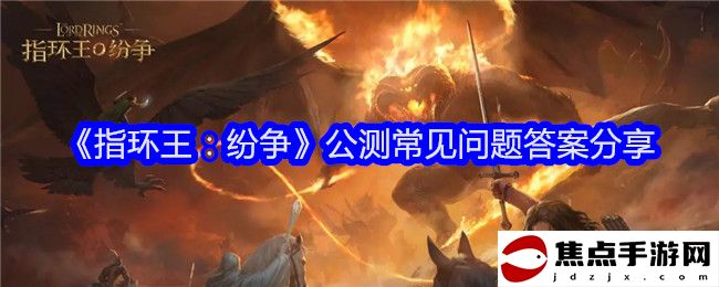 《指環王：紛爭》公測常見問題答案分享