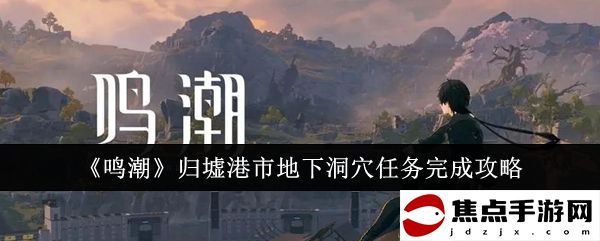 《鳴潮》歸墟港市地下洞穴任務完成攻略