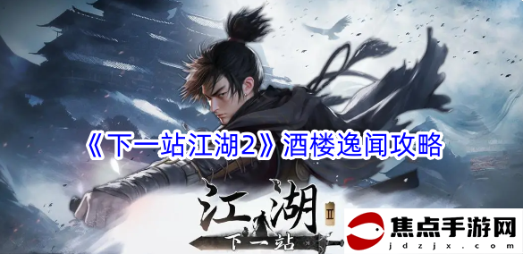 《下一站江湖2》酒樓逸聞攻略