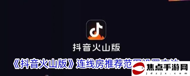 《抖音火山版》連線房推薦范圍設置方法
