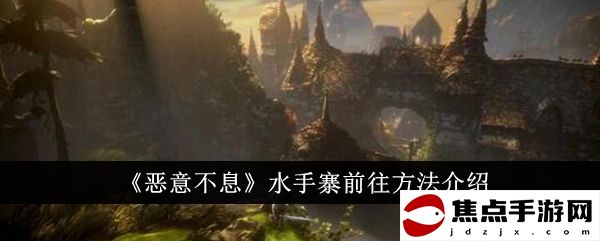 《惡意不息》水手寨前往方法介紹