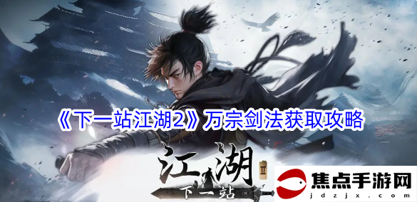 《下一站江湖2》萬宗劍法獲取攻略