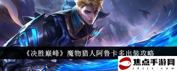 《決勝巔峰》魔物獵人阿魯卡多出裝攻略