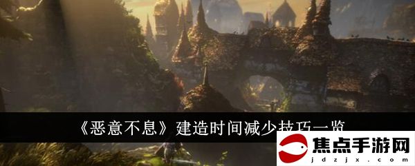 《惡意不息》建造時間減少技巧一覽