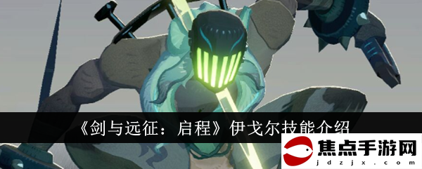 《劍與遠征：啟程》伊戈爾技能介紹