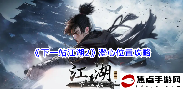 《下一站江湖2》澄心位置攻略